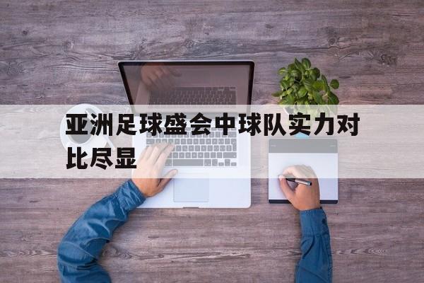 关于亚洲足球盛会中球队实力对比尽显的信息