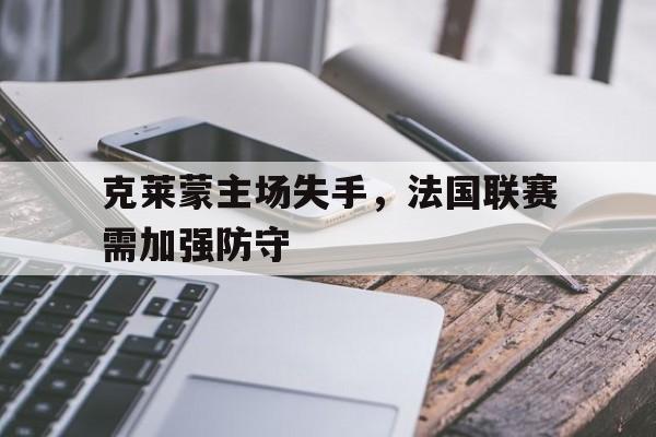 克莱蒙主场失手，法国联赛需加强防守