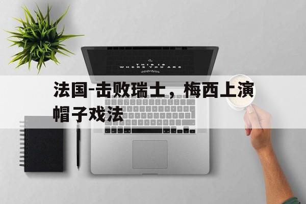 包含法国-击败瑞士，梅西上演帽子戏法的词条