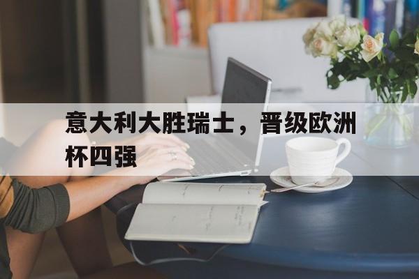 意大利大胜瑞士，晋级欧洲杯四强