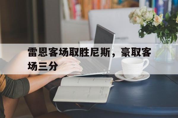 雷恩客场取胜尼斯，豪取客场三分的简单介绍
