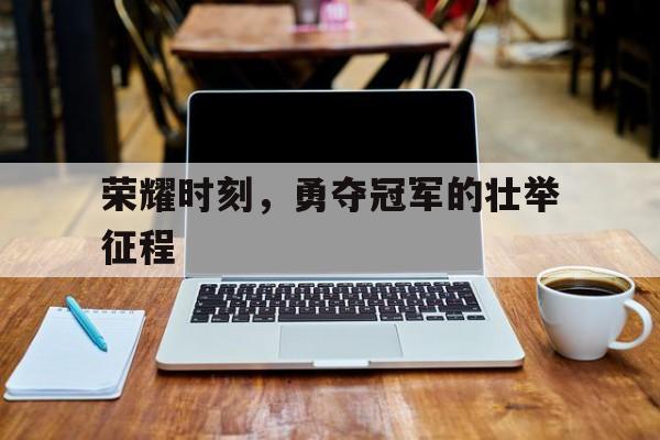 荣耀时刻，勇夺冠军的壮举征程的简单介绍
