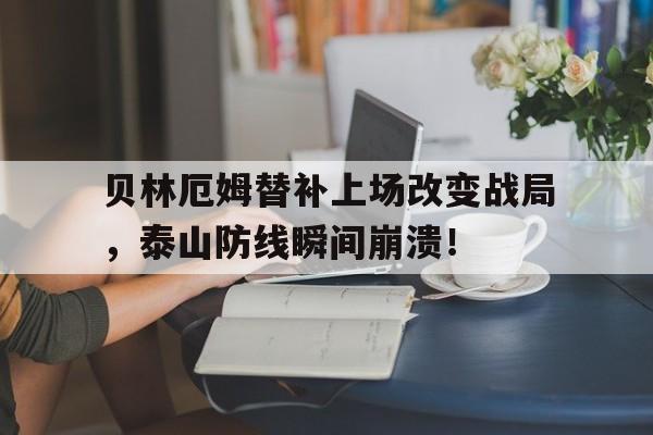 贝林厄姆替补上场改变战局，泰山防线瞬间崩溃！