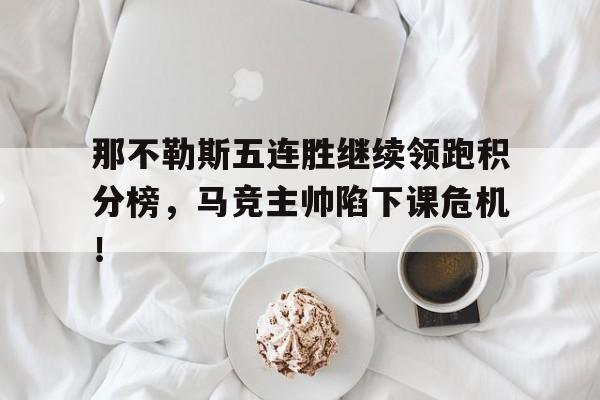 那不勒斯五连胜继续领跑积分榜，马竞主帅陷下课危机！