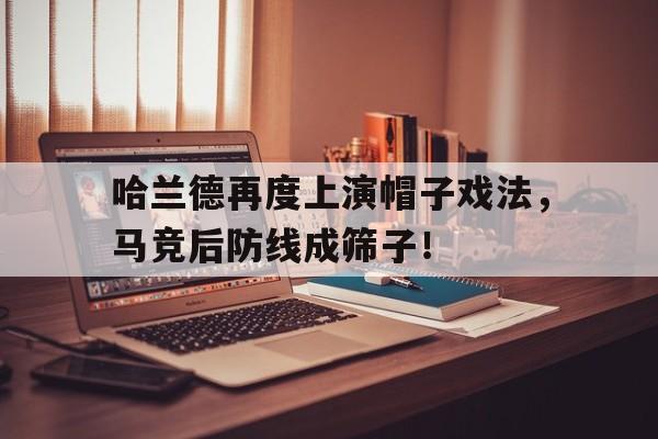 哈兰德再度上演帽子戏法，马竞后防线成筛子！